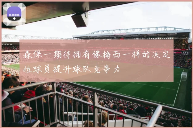 森保一期待拥有像梅西一样的决定性球员提升球队竞争力