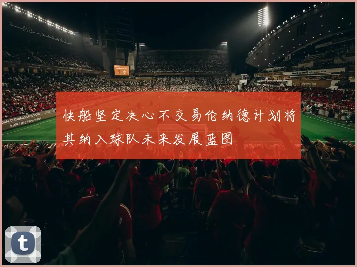 快船坚定决心不交易伦纳德计划将其纳入球队未来发展蓝图