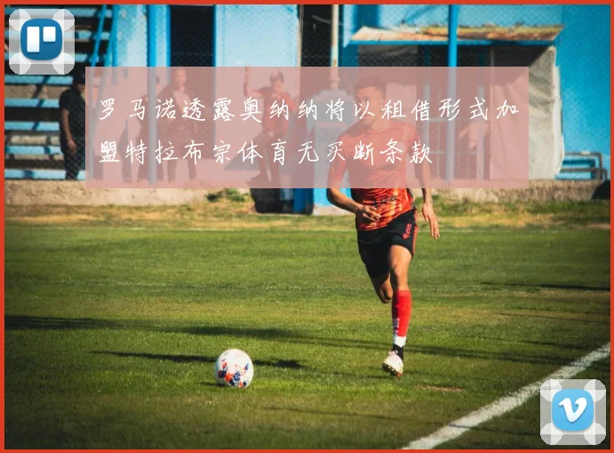 罗马诺透露奥纳纳将以租借形式加盟特拉布宗体育无买断条款