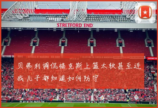 贝弗利调侃福克斯上篮太软甚至连我儿子都知道如何防守