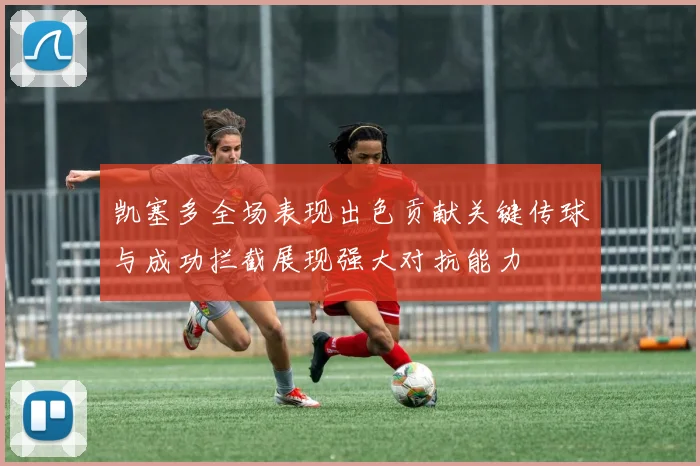 凯塞多全场表现出色贡献关键传球与成功拦截展现强大对抗能力