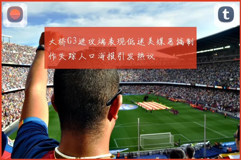 大桥G3进攻端表现低迷美媒恶搞制作失踪人口海报引发热议