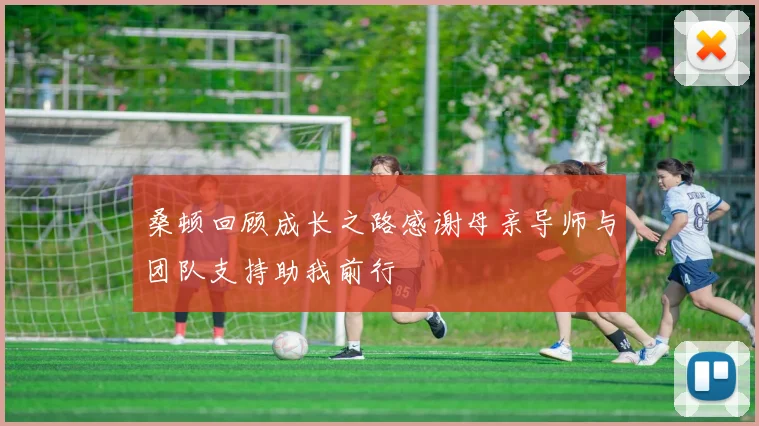 桑顿回顾成长之路感谢母亲导师与团队支持助我前行