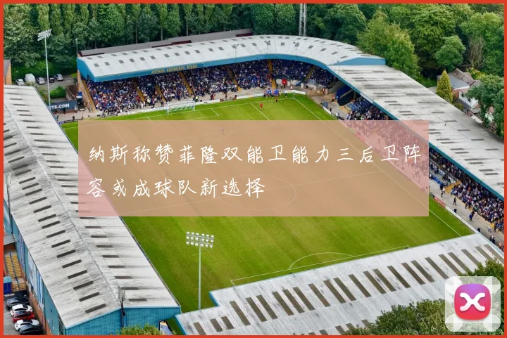纳斯称赞菲隆双能卫能力三后卫阵容或成球队新选择