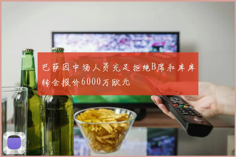 巴萨因中场人员充足拒绝B席和库库转会报价6000万欧元